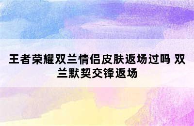 王者荣耀双兰情侣皮肤返场过吗 双兰默契交锋返场